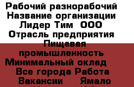 Рабочий-разнорабочий › Название организации ­ Лидер Тим, ООО › Отрасль предприятия ­ Пищевая промышленность › Минимальный оклад ­ 1 - Все города Работа » Вакансии   . Ямало-Ненецкий АО,Муравленко г.